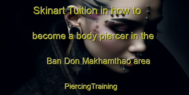 Skinart Tuition in how to become a body piercer in the Ban Don Makhamthao area | PiercingTraining | PiercingClasses | SkinartTraining-Thailand