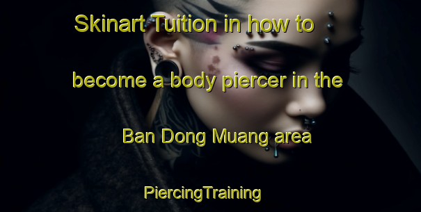 Skinart Tuition in how to become a body piercer in the Ban Dong Muang area | PiercingTraining | PiercingClasses | SkinartTraining-Thailand