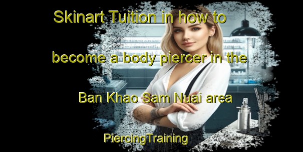 Skinart Tuition in how to become a body piercer in the Ban Khao Sam Nuai area | PiercingTraining | PiercingClasses | SkinartTraining-Thailand