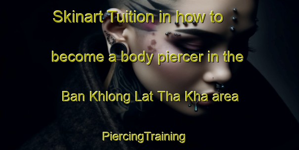 Skinart Tuition in how to become a body piercer in the Ban Khlong Lat Tha Kha area | PiercingTraining | PiercingClasses | SkinartTraining-Thailand