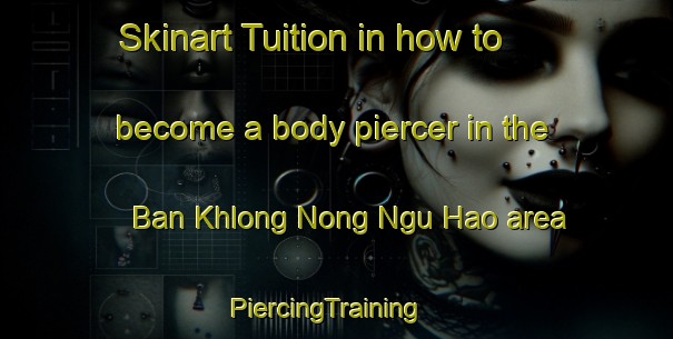 Skinart Tuition in how to become a body piercer in the Ban Khlong Nong Ngu Hao area | PiercingTraining | PiercingClasses | SkinartTraining-Thailand