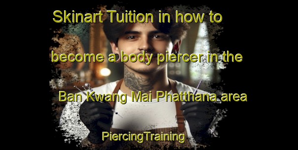 Skinart Tuition in how to become a body piercer in the Ban Kwang Mai Phatthana area | PiercingTraining | PiercingClasses | SkinartTraining-Thailand