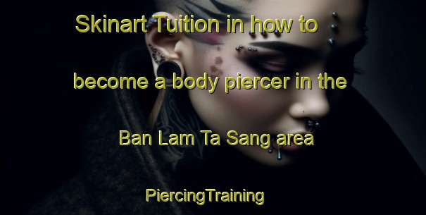 Skinart Tuition in how to become a body piercer in the Ban Lam Ta Sang area | PiercingTraining | PiercingClasses | SkinartTraining-Thailand
