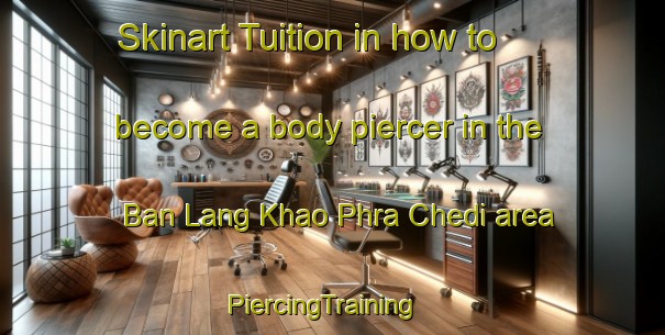 Skinart Tuition in how to become a body piercer in the Ban Lang Khao Phra Chedi area | PiercingTraining | PiercingClasses | SkinartTraining-Thailand