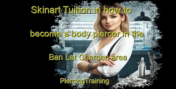 Skinart Tuition in how to become a body piercer in the Ban Lat Charoen area | PiercingTraining | PiercingClasses | SkinartTraining-Thailand