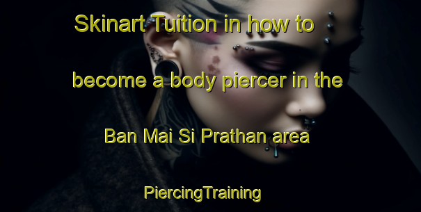Skinart Tuition in how to become a body piercer in the Ban Mai Si Prathan area | PiercingTraining | PiercingClasses | SkinartTraining-Thailand