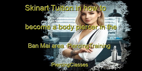 Skinart Tuition in how to become a body piercer in the Ban Mai area | PiercingTraining | PiercingClasses | SkinartTraining-Thailand