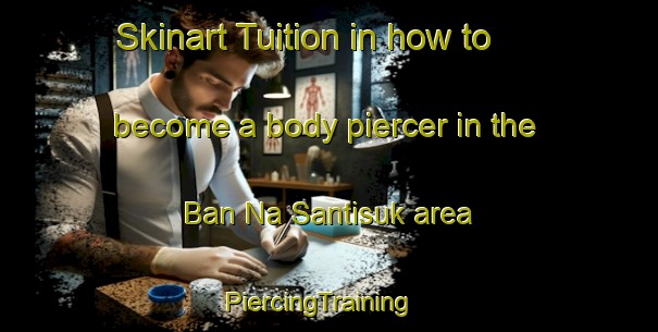 Skinart Tuition in how to become a body piercer in the Ban Na Santisuk area | PiercingTraining | PiercingClasses | SkinartTraining-Thailand