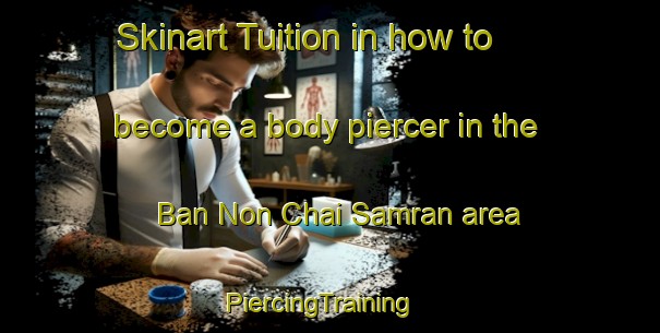 Skinart Tuition in how to become a body piercer in the Ban Non Chai Samran area | PiercingTraining | PiercingClasses | SkinartTraining-Thailand