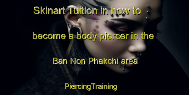 Skinart Tuition in how to become a body piercer in the Ban Non Phakchi area | PiercingTraining | PiercingClasses | SkinartTraining-Thailand