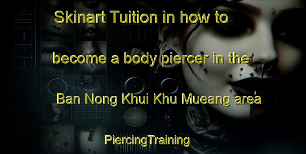 Skinart Tuition in how to become a body piercer in the Ban Nong Khui Khu Mueang area | PiercingTraining | PiercingClasses | SkinartTraining-Thailand