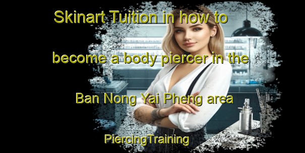 Skinart Tuition in how to become a body piercer in the Ban Nong Yai Pheng area | PiercingTraining | PiercingClasses | SkinartTraining-Thailand