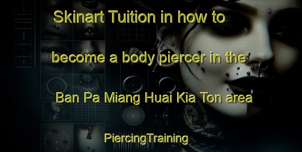 Skinart Tuition in how to become a body piercer in the Ban Pa Miang Huai Kia Ton area | PiercingTraining | PiercingClasses | SkinartTraining-Thailand