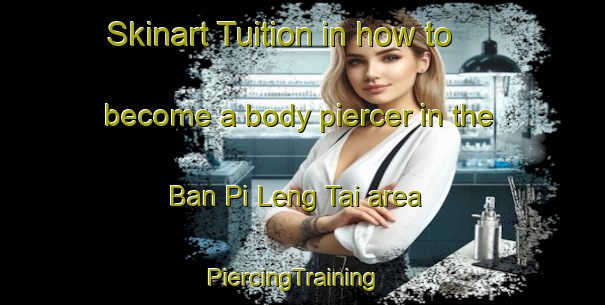 Skinart Tuition in how to become a body piercer in the Ban Pi Leng Tai area | PiercingTraining | PiercingClasses | SkinartTraining-Thailand