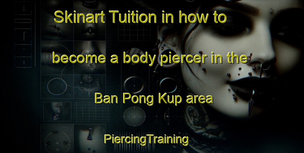 Skinart Tuition in how to become a body piercer in the Ban Pong Kup area | PiercingTraining | PiercingClasses | SkinartTraining-Thailand