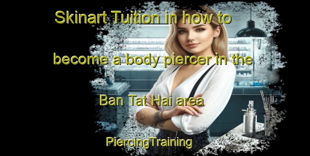 Skinart Tuition in how to become a body piercer in the Ban Tat Hai area | PiercingTraining | PiercingClasses | SkinartTraining-Thailand