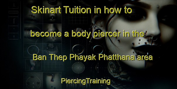 Skinart Tuition in how to become a body piercer in the Ban Thep Phayak Phatthana area | PiercingTraining | PiercingClasses | SkinartTraining-Thailand