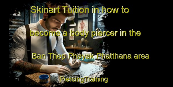 Skinart Tuition in how to become a body piercer in the Ban Thep Phayak Phatthana area | PiercingTraining | PiercingClasses | SkinartTraining-Thailand