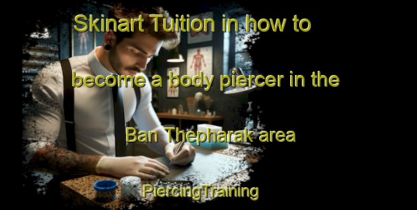 Skinart Tuition in how to become a body piercer in the Ban Thepharak area | PiercingTraining | PiercingClasses | SkinartTraining-Thailand