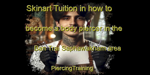 Skinart Tuition in how to become a body piercer in the Ban Trai Saphawakham area | PiercingTraining | PiercingClasses | SkinartTraining-Thailand