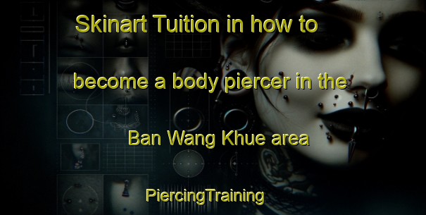 Skinart Tuition in how to become a body piercer in the Ban Wang Khue area | PiercingTraining | PiercingClasses | SkinartTraining-Thailand