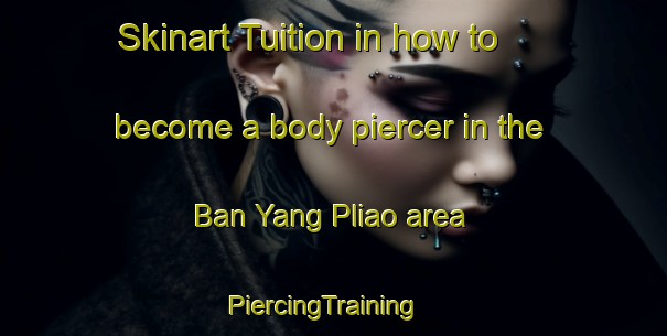 Skinart Tuition in how to become a body piercer in the Ban Yang Pliao area | PiercingTraining | PiercingClasses | SkinartTraining-Thailand