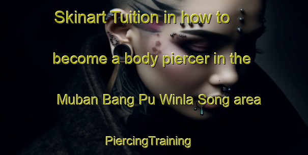 Skinart Tuition in how to become a body piercer in the Muban Bang Pu Winla Song area | PiercingTraining | PiercingClasses | SkinartTraining-Thailand