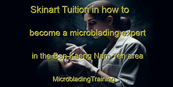 Skinart Tuition in how to become a microblading expert in the Ban Kaeng Nam Yen area | MicrobladingTraining | MicrobladingClasses | SkinartTraining-Thailand