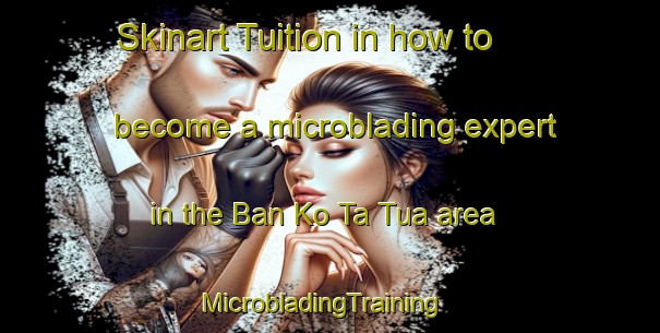 Skinart Tuition in how to become a microblading expert in the Ban Ko Ta Tua area | MicrobladingTraining | MicrobladingClasses | SkinartTraining-Thailand