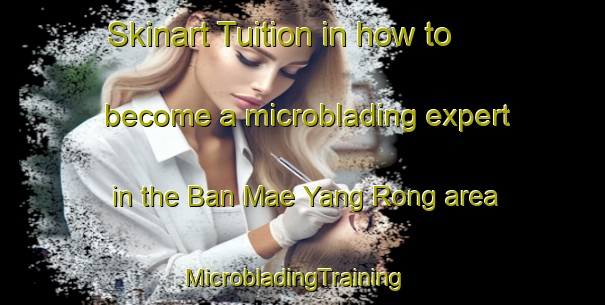 Skinart Tuition in how to become a microblading expert in the Ban Mae Yang Rong area | MicrobladingTraining | MicrobladingClasses | SkinartTraining-Thailand