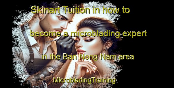 Skinart Tuition in how to become a microblading expert in the Ban Nong Nam area | MicrobladingTraining | MicrobladingClasses | SkinartTraining-Thailand