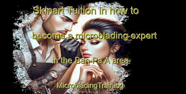 Skinart Tuition in how to become a microblading expert in the Ban Pa A area | MicrobladingTraining | MicrobladingClasses | SkinartTraining-Thailand