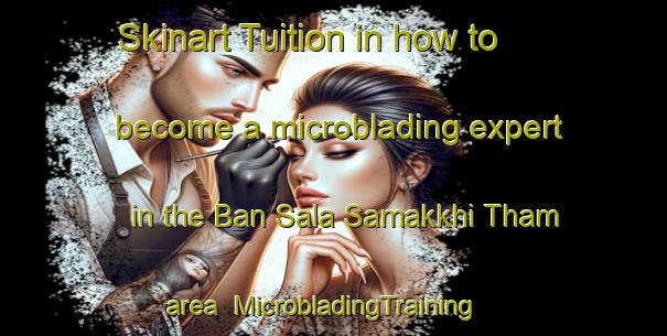 Skinart Tuition in how to become a microblading expert in the Ban Sala Samakkhi Tham area | MicrobladingTraining | MicrobladingClasses | SkinartTraining-Thailand