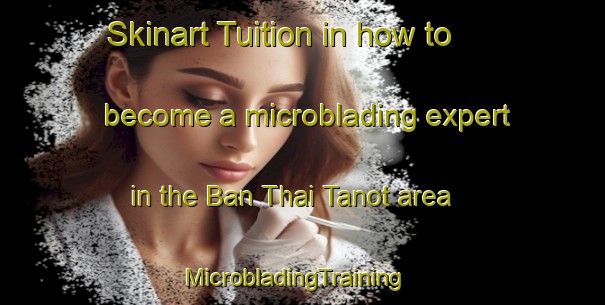 Skinart Tuition in how to become a microblading expert in the Ban Thai Tanot area | MicrobladingTraining | MicrobladingClasses | SkinartTraining-Thailand