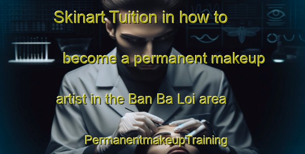Skinart Tuition in how to become a permanent makeup artist in the Ban Ba Loi area | PermanentmakeupTraining | PermanentmakeupClasses | SkinartTraining-Thailand