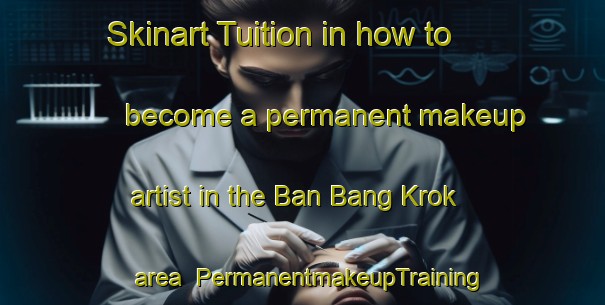 Skinart Tuition in how to become a permanent makeup artist in the Ban Bang Krok area | PermanentmakeupTraining | PermanentmakeupClasses | SkinartTraining-Thailand