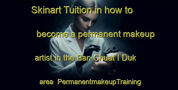 Skinart Tuition in how to become a permanent makeup artist in the Ban Chuat I Duk area | PermanentmakeupTraining | PermanentmakeupClasses | SkinartTraining-Thailand