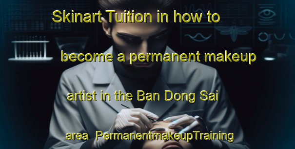 Skinart Tuition in how to become a permanent makeup artist in the Ban Dong Sai area | PermanentmakeupTraining | PermanentmakeupClasses | SkinartTraining-Thailand