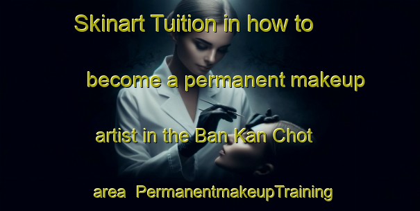 Skinart Tuition in how to become a permanent makeup artist in the Ban Kan Chot area | PermanentmakeupTraining | PermanentmakeupClasses | SkinartTraining-Thailand