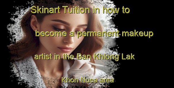 Skinart Tuition in how to become a permanent makeup artist in the Ban Khlong Lak Khon Nuea area | PermanentmakeupTraining | PermanentmakeupClasses | SkinartTraining-Thailand