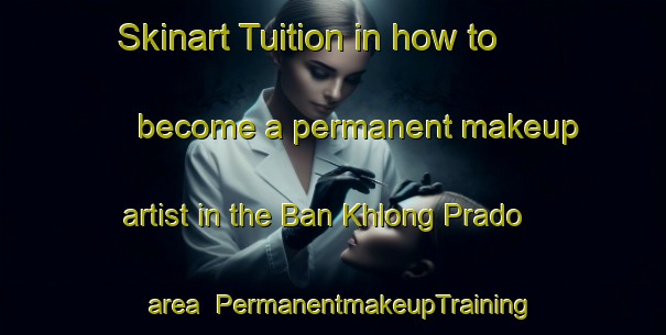 Skinart Tuition in how to become a permanent makeup artist in the Ban Khlong Prado area | PermanentmakeupTraining | PermanentmakeupClasses | SkinartTraining-Thailand