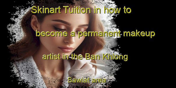 Skinart Tuition in how to become a permanent makeup artist in the Ban Khlong Sawiat area | PermanentmakeupTraining | PermanentmakeupClasses | SkinartTraining-Thailand
