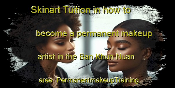 Skinart Tuition in how to become a permanent makeup artist in the Ban Khun Nuan area | PermanentmakeupTraining | PermanentmakeupClasses | SkinartTraining-Thailand