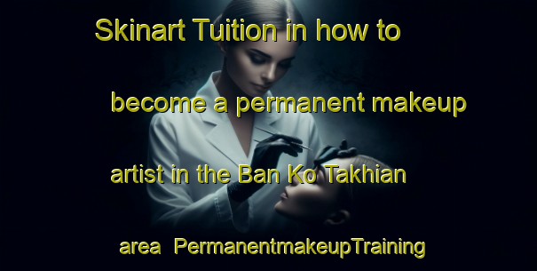Skinart Tuition in how to become a permanent makeup artist in the Ban Ko Takhian area | PermanentmakeupTraining | PermanentmakeupClasses | SkinartTraining-Thailand