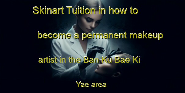 Skinart Tuition in how to become a permanent makeup artist in the Ban Ku Bae Ki Yae area | PermanentmakeupTraining | PermanentmakeupClasses | SkinartTraining-Thailand