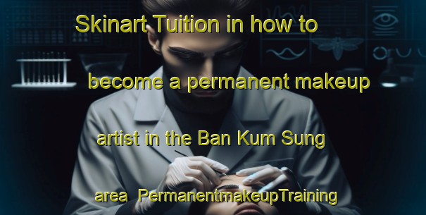 Skinart Tuition in how to become a permanent makeup artist in the Ban Kum Sung area | PermanentmakeupTraining | PermanentmakeupClasses | SkinartTraining-Thailand