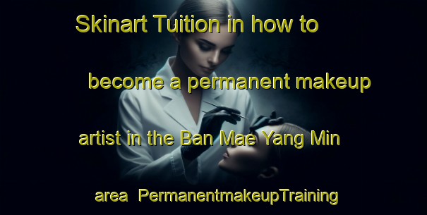 Skinart Tuition in how to become a permanent makeup artist in the Ban Mae Yang Min area | PermanentmakeupTraining | PermanentmakeupClasses | SkinartTraining-Thailand
