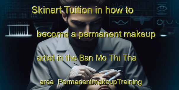 Skinart Tuition in how to become a permanent makeup artist in the Ban Mo Thi Tha area | PermanentmakeupTraining | PermanentmakeupClasses | SkinartTraining-Thailand