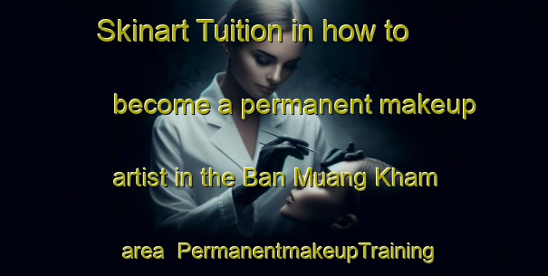 Skinart Tuition in how to become a permanent makeup artist in the Ban Muang Kham area | PermanentmakeupTraining | PermanentmakeupClasses | SkinartTraining-Thailand