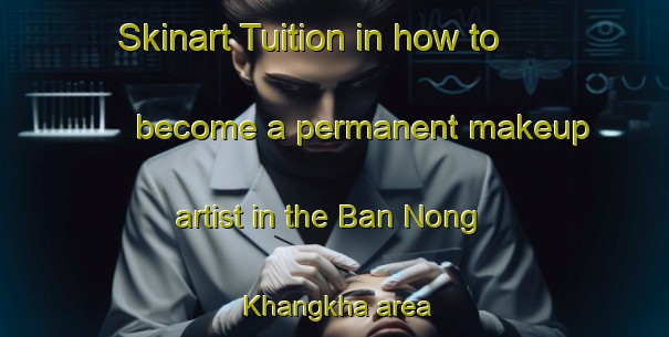 Skinart Tuition in how to become a permanent makeup artist in the Ban Nong Khangkha area | PermanentmakeupTraining | PermanentmakeupClasses | SkinartTraining-Thailand